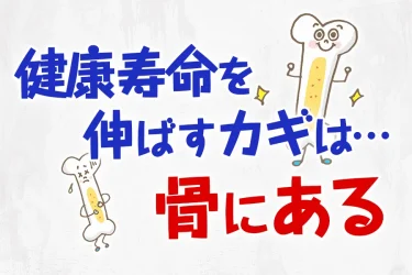 健康寿命を延ばすカギは「骨」にある